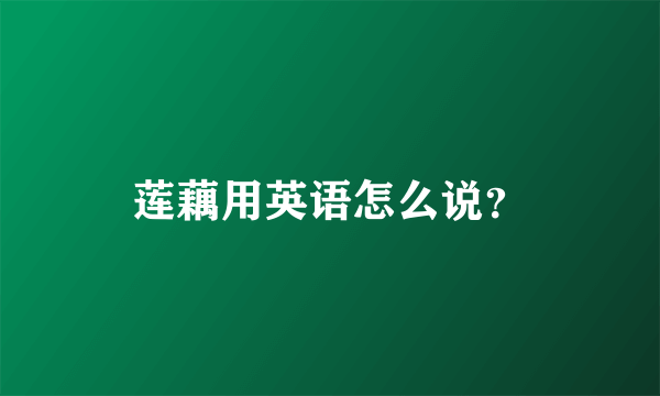 莲藕用英语怎么说？