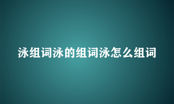 泳组词泳的组词泳怎么组词