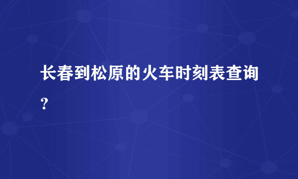 长春到松原的火车时刻表查询？