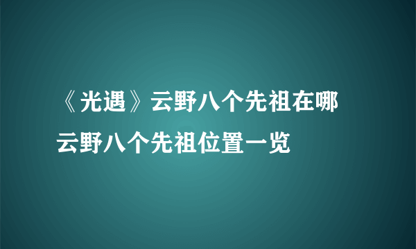 《光遇》云野八个先祖在哪 云野八个先祖位置一览