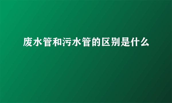 废水管和污水管的区别是什么