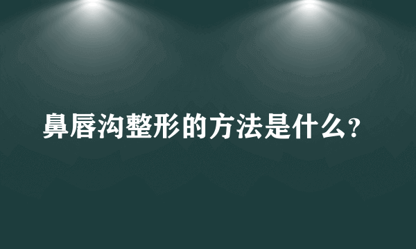 鼻唇沟整形的方法是什么？