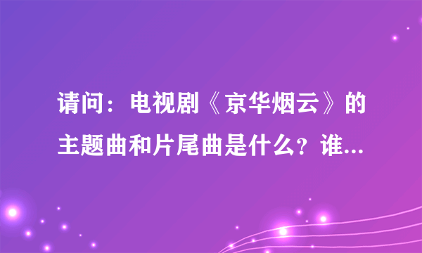 请问：电视剧《京华烟云》的主题曲和片尾曲是什么？谁主唱的？