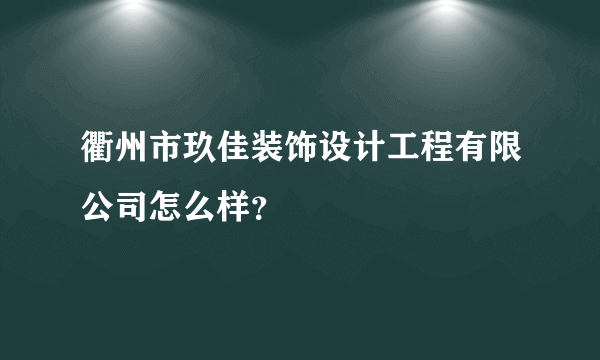 衢州市玖佳装饰设计工程有限公司怎么样？