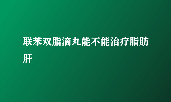 联苯双脂滴丸能不能治疗脂肪肝