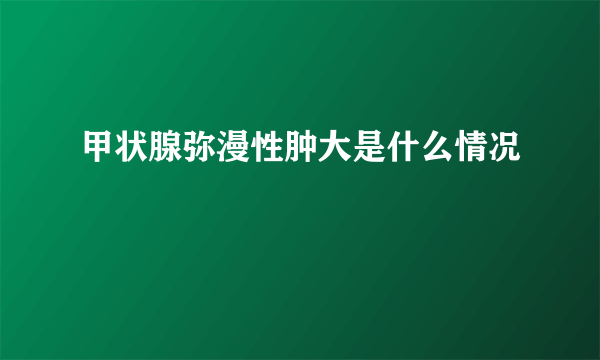 甲状腺弥漫性肿大是什么情况