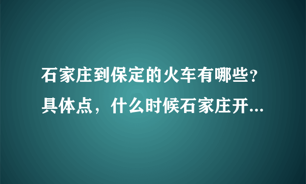 石家庄到保定的火车有哪些？具体点，什么时候石家庄开，几点到保定？要最新的列车时刻表！