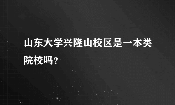 山东大学兴隆山校区是一本类院校吗？