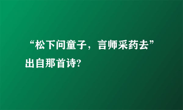 “松下问童子，言师采药去”出自那首诗?