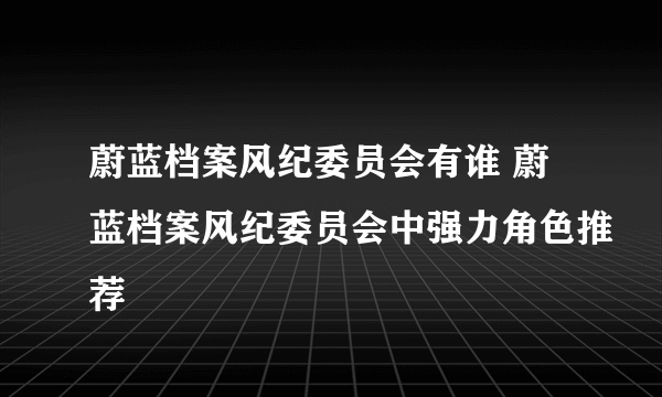 蔚蓝档案风纪委员会有谁 蔚蓝档案风纪委员会中强力角色推荐