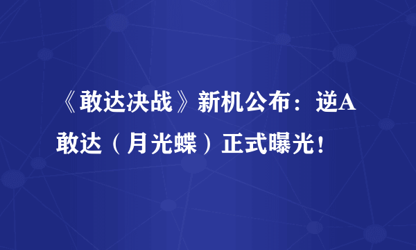 《敢达决战》新机公布：逆A敢达（月光蝶）正式曝光！