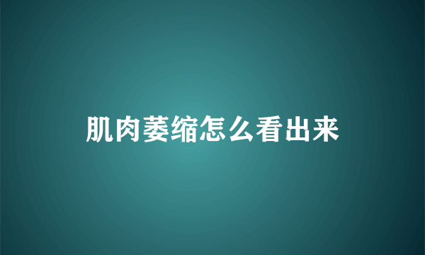 肌肉萎缩怎么看出来