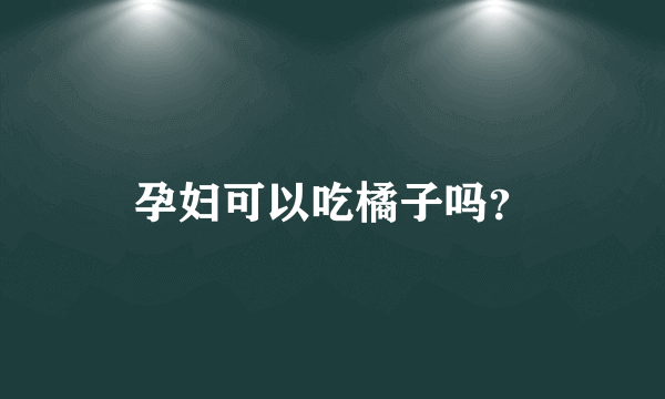 孕妇可以吃橘子吗？