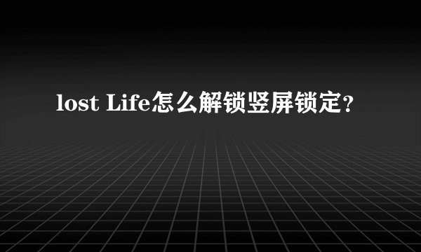 lost Life怎么解锁竖屏锁定？