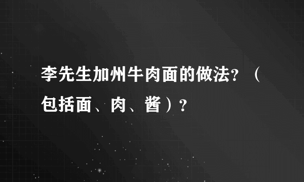 李先生加州牛肉面的做法？（包括面、肉、酱）？