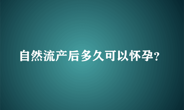 自然流产后多久可以怀孕？