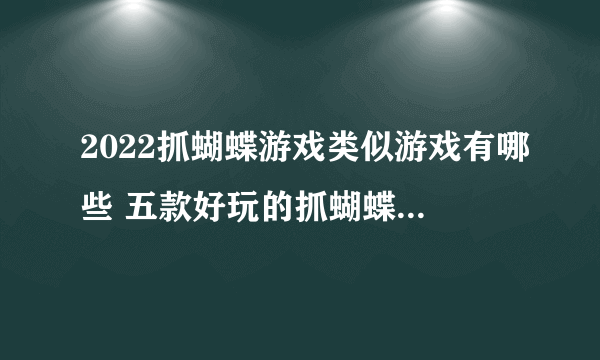 2022抓蝴蝶游戏类似游戏有哪些 五款好玩的抓蝴蝶游戏推荐