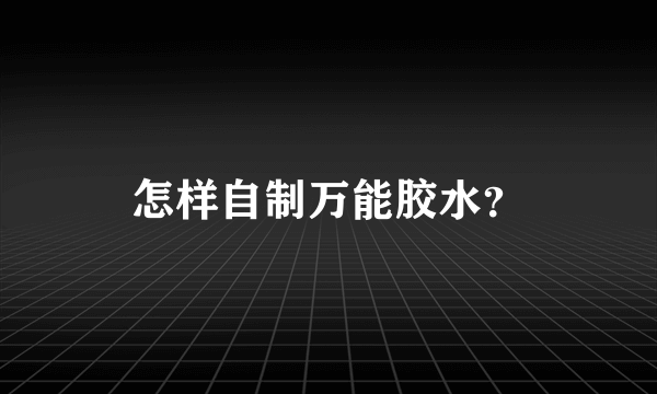 怎样自制万能胶水？