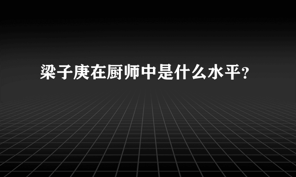 梁子庚在厨师中是什么水平？