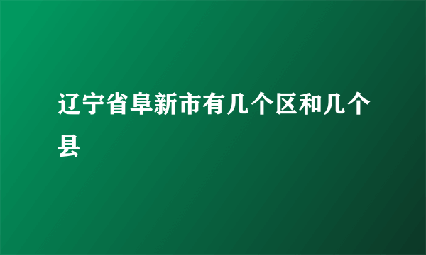 辽宁省阜新市有几个区和几个县