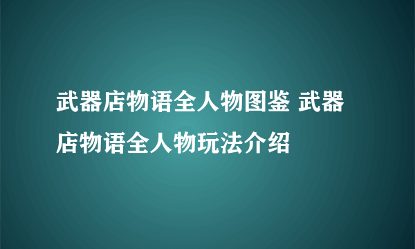 武器店物语全人物图鉴 武器店物语全人物玩法介绍