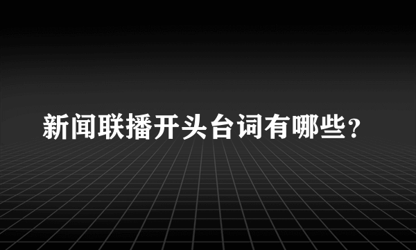 新闻联播开头台词有哪些？