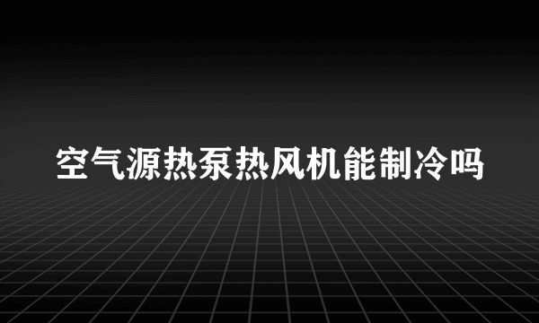 空气源热泵热风机能制冷吗