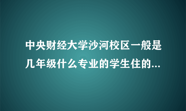 中央财经大学沙河校区一般是几年级什么专业的学生住的？沙河校区附近有什么重点大学