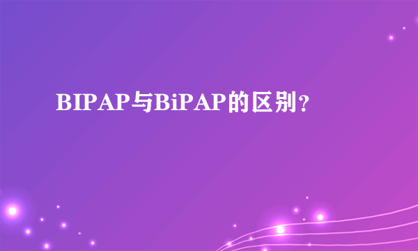 BIPAP与BiPAP的区别？