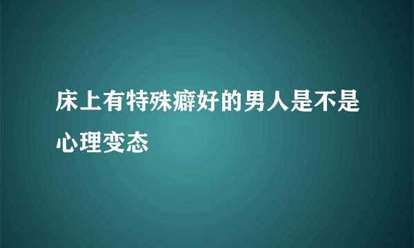 床上有特殊癖好的男人是不是心理变态