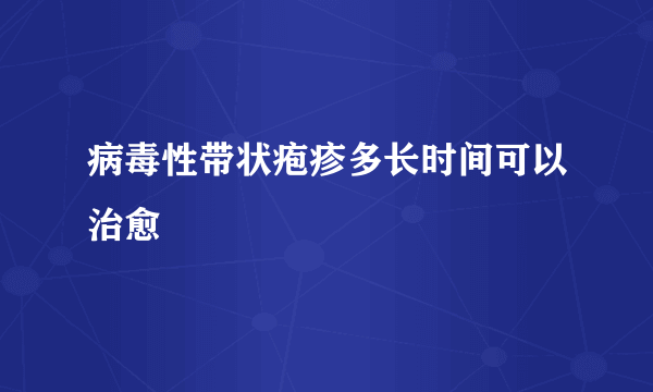 病毒性带状疱疹多长时间可以治愈