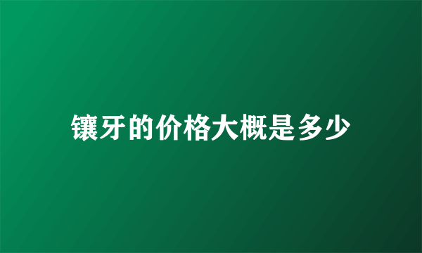 镶牙的价格大概是多少