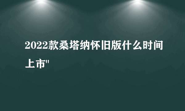 2022款桑塔纳怀旧版什么时间上市