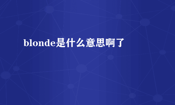 blonde是什么意思啊了