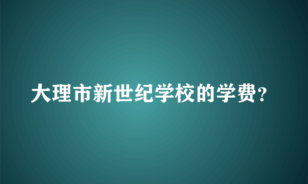 大理市新世纪学校的学费？