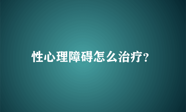 性心理障碍怎么治疗？