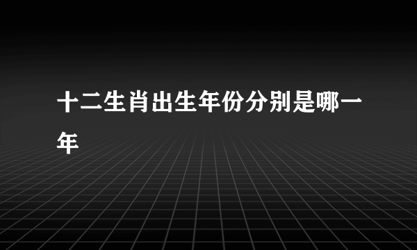 十二生肖出生年份分别是哪一年