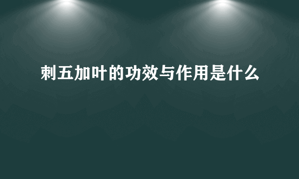 刺五加叶的功效与作用是什么