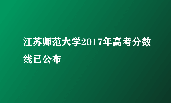 江苏师范大学2017年高考分数线已公布