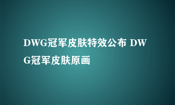 DWG冠军皮肤特效公布 DWG冠军皮肤原画