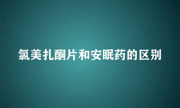 氯美扎酮片和安眠药的区别