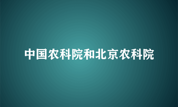 中国农科院和北京农科院