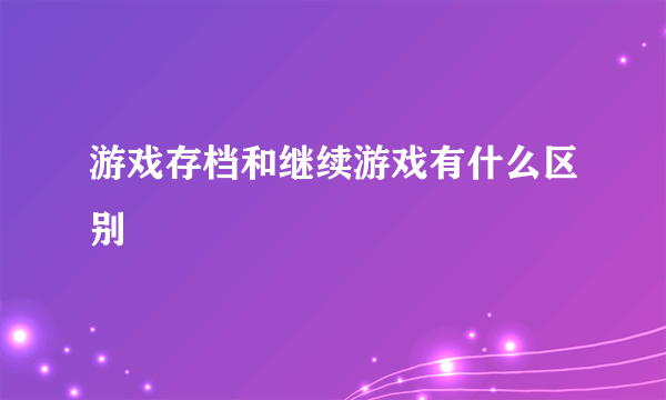 游戏存档和继续游戏有什么区别