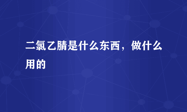 二氯乙腈是什么东西，做什么用的