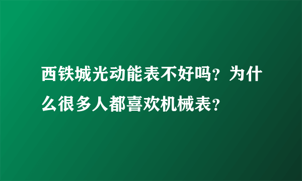 西铁城光动能表不好吗？为什么很多人都喜欢机械表？