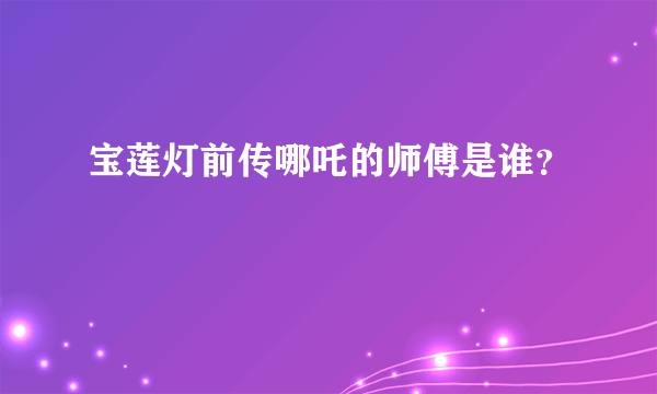 宝莲灯前传哪吒的师傅是谁？