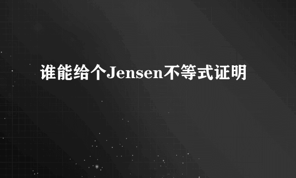 谁能给个Jensen不等式证明