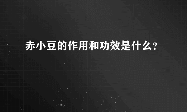 赤小豆的作用和功效是什么？