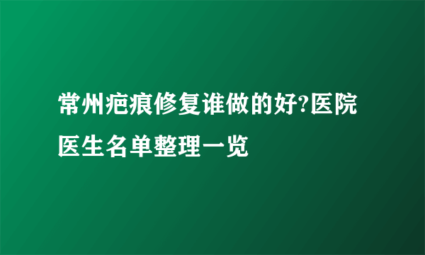 常州疤痕修复谁做的好?医院医生名单整理一览