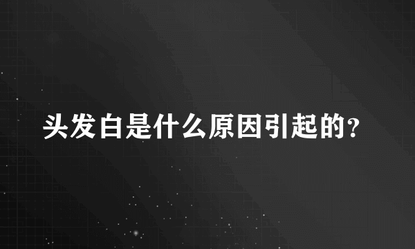 头发白是什么原因引起的？